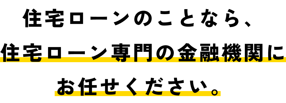 住宅ローンのことなら、住宅ローン専門の金融機関にお任せください。